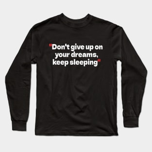 Don't give up on your dreams, keep sleeping Long Sleeve T-Shirt